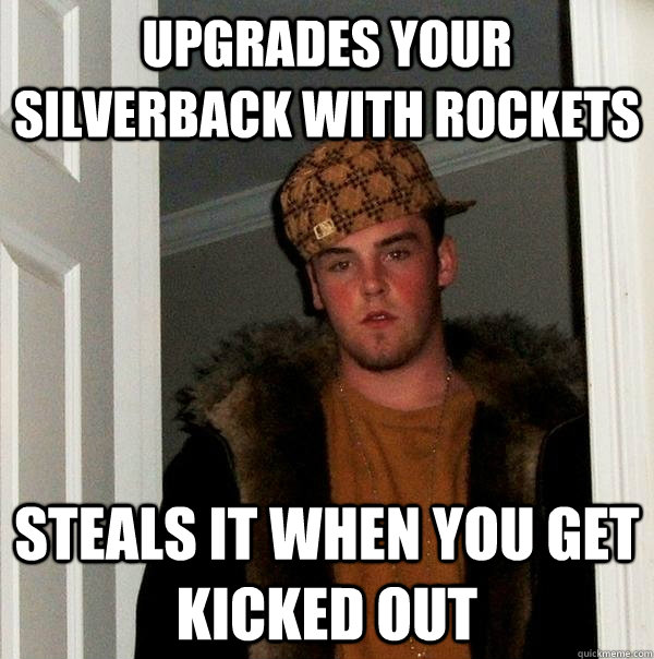 Upgrades Your Silverback With Rockets Steals It When You Get Kicked Out - Upgrades Your Silverback With Rockets Steals It When You Get Kicked Out  Scumbag Steve