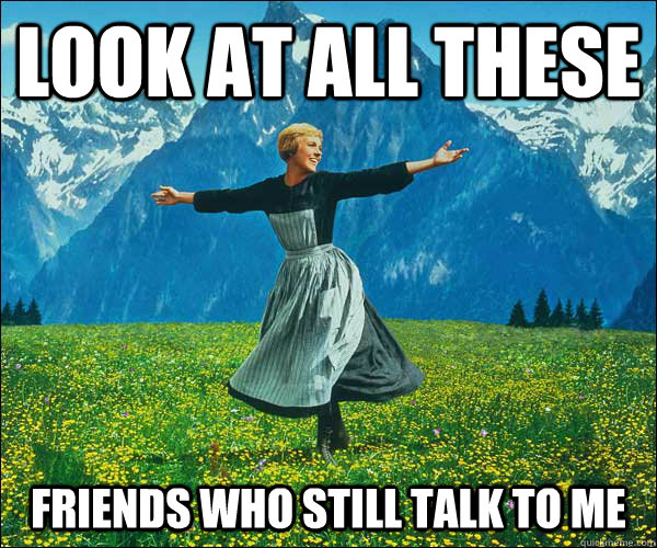 look at all these friends who still talk to me  Sound of Music