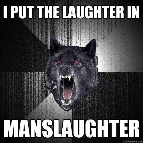 I put the laughter in  Manslaughter - I put the laughter in  Manslaughter  Insanity Wolf