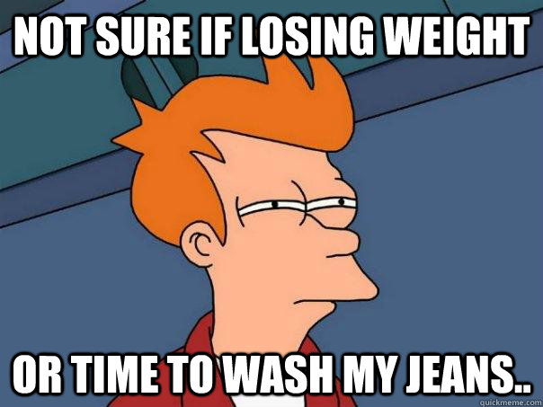 Not sure if losing weight  Or time to wash my jeans.. - Not sure if losing weight  Or time to wash my jeans..  Futurama Fry