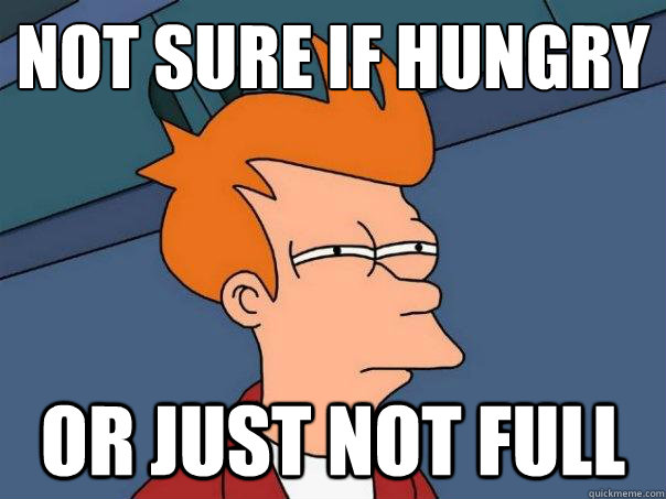 Not sure if hungry Or just not full  Futurama Fry