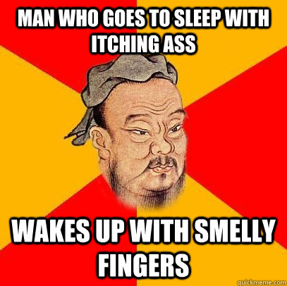 Man who goes to sleep with itching ass wakes up with smelly fingers - Man who goes to sleep with itching ass wakes up with smelly fingers  Confucius says