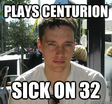 Plays Centurion  Sick on 32  