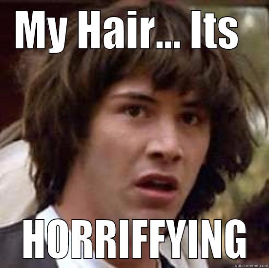 MY LOVELY HAIR - MY HAIR... ITS   HORRIFFYING conspiracy keanu