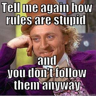 TELL ME AGAIN HOW RULES ARE STUPID  AND YOU DON'T FOLLOW THEM ANYWAY Condescending Wonka