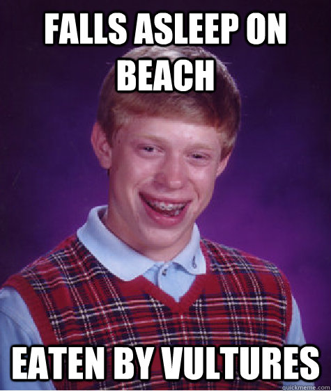 Falls asleep on beach Eaten by vultures  Bad Luck Brian