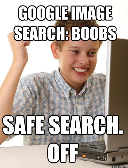 Google Image Search: Boobs Safe search. off - Google Image Search: Boobs Safe search. off  First Day on the Internet Kid