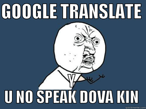 GOOGLE TRANSLATE  Y U NO SPEAK DOVA KIN Y U No