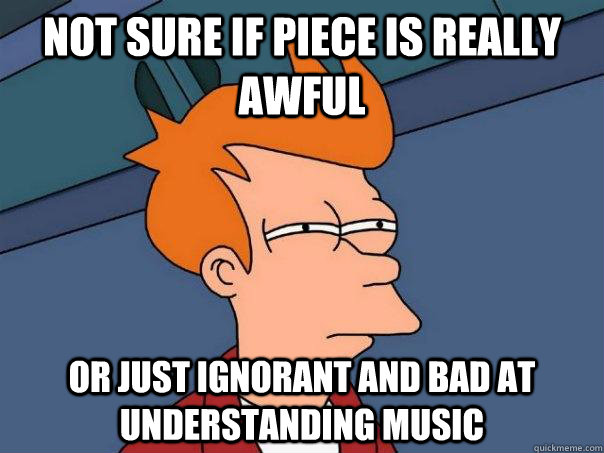 Not sure if piece is really awful Or just ignorant and bad at understanding music  Futurama Fry