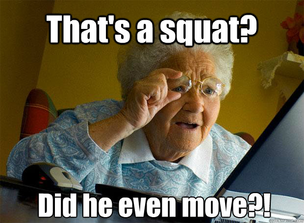 That's a squat? Did he even move?!    Grandma finds the Internet