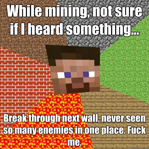 While mining, not sure if I heard something... Break through next wall, never seen so many enemies in one place. Fuck me.  Minecraft