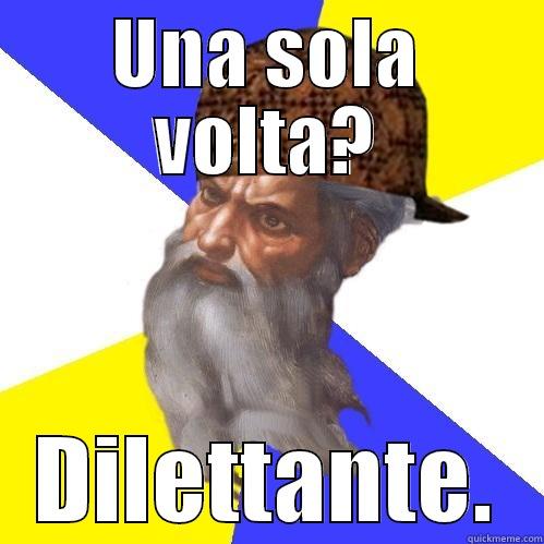 UNA SOLA VOLTA? DILETTANTE. Scumbag Advice God