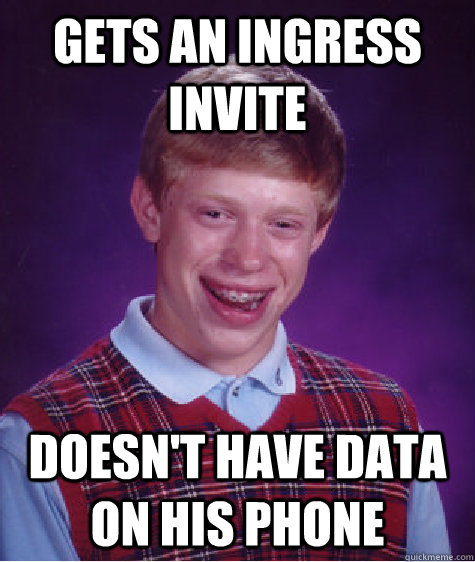 Gets an Ingress Invite Doesn't have data on his phone  Bad Luck Brian