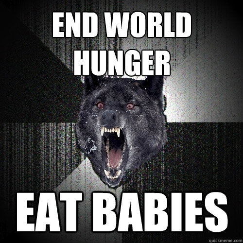 end world hunger eat babies  Insanity Wolf