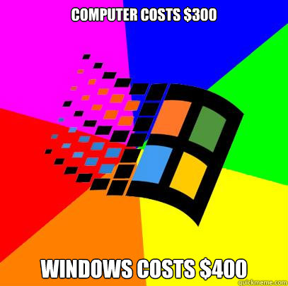 Computer costs $300 Windows costs $400  Scumbag windows