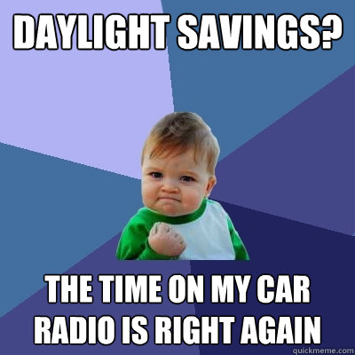 Daylight Savings? the time on my car radio is right again  Success Kid