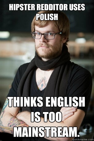 Hipster Redditor uses Polish Thinks English is too mainstream.  Hipster Barista