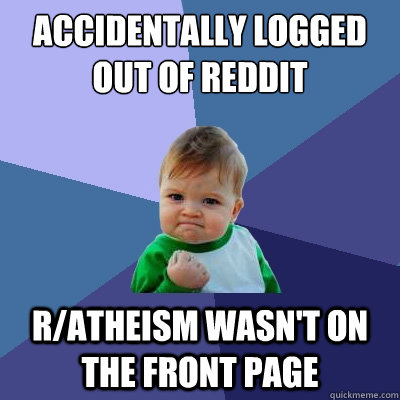 Accidentally logged out of reddit r/atheism wasn't on the front page  Success Kid