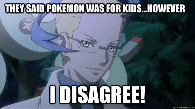 They said Pokemon was for kids...however I disagree! - They said Pokemon was for kids...however I disagree!  Colress