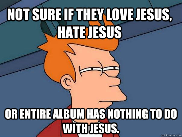 Not sure if they love Jesus, hate Jesus Or entire album has nothing to do with Jesus.  Futurama Fry