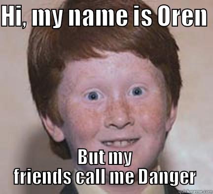 HI, MY NAME IS OREN  BUT MY FRIENDS CALL ME DANGER Over Confident Ginger