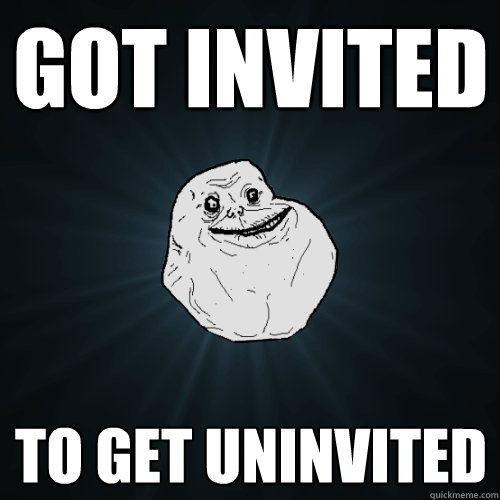 Got Invited To get uninvited - Got Invited To get uninvited  Forever Alone