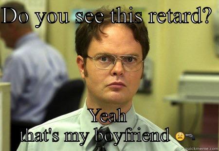 Dumbass  - DO YOU SEE THIS RETARD?  YEAH THAT'S MY BOYFRIEND  Schrute
