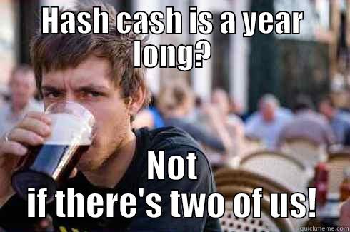 HASH CASH IS A YEAR LONG? NOT IF THERE'S TWO OF US! Lazy College Senior