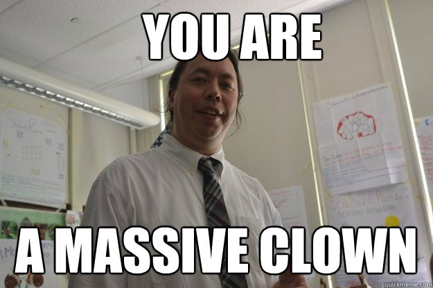 You are a massive clown  Post Pedantic Poon