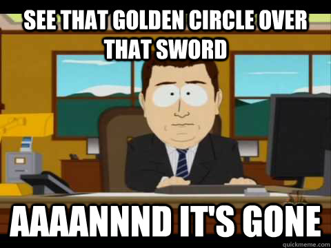 See that golden circle over that sword Aaaannnd it's gone - See that golden circle over that sword Aaaannnd it's gone  Aaand its gone