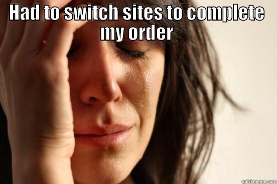 HAD TO SWITCH SITES TO COMPLETE MY ORDER  First World Problems