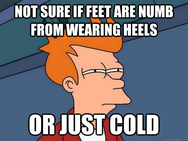 Not sure if feet are numb from wearing heels Or just cold  Futurama Fry