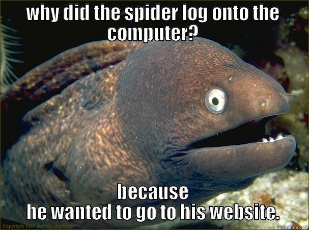 WHY DID THE SPIDER LOG ONTO THE COMPUTER? BECAUSE HE WANTED TO GO TO HIS WEBSITE. Bad Joke Eel