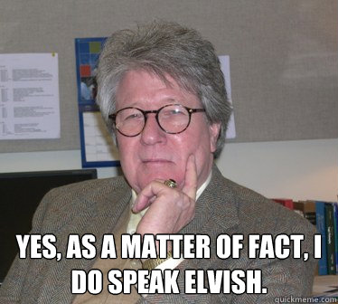  Yes, as a matter of fact, I do speak Elvish.   Humanities Professor