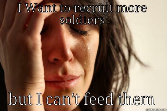 I WANT TO RECRUIT MORE SOLDIERS BUT I CAN'T FEED THEM First World Problems