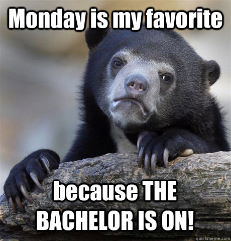 Monday is my favorite because THE BACHELOR IS ON!  Confession Bear