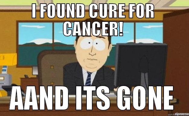 I FOUND CURE FOR CANCER! AAND ITS GONE aaaand its gone