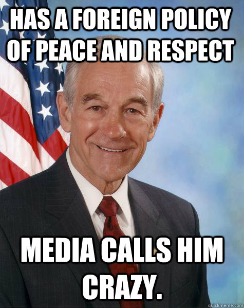 Has a foreign Policy of Peace and respect Media calls him crazy.  Ron Paul