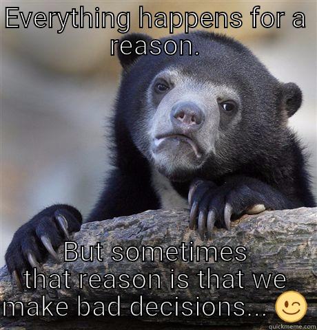 Be careful. - EVERYTHING HAPPENS FOR A REASON. BUT SOMETIMES THAT REASON IS THAT WE MAKE BAD DECISIONS...  Confession Bear