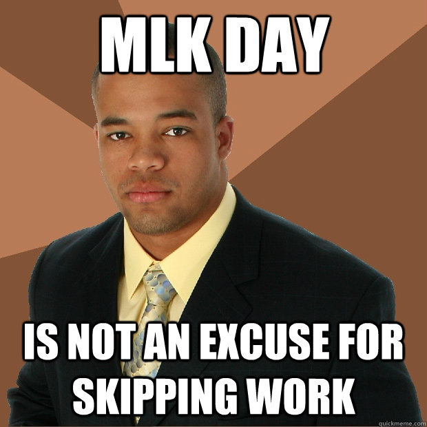 MLK Day is not an excuse for skipping work  Successful Black Man