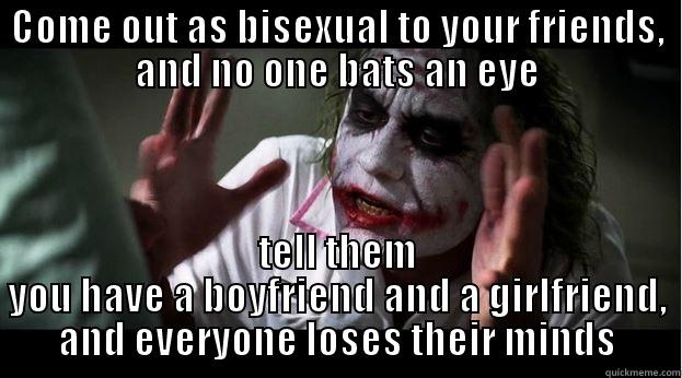 COME OUT AS BISEXUAL TO YOUR FRIENDS, AND NO ONE BATS AN EYE TELL THEM YOU HAVE A BOYFRIEND AND A GIRLFRIEND, AND EVERYONE LOSES THEIR MINDS Joker Mind Loss