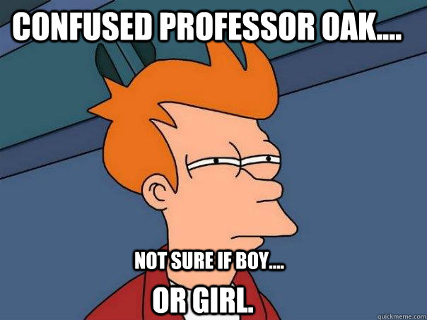 Confused Professor Oak.... Not sure if boy.... Or girl.  Futurama Fry