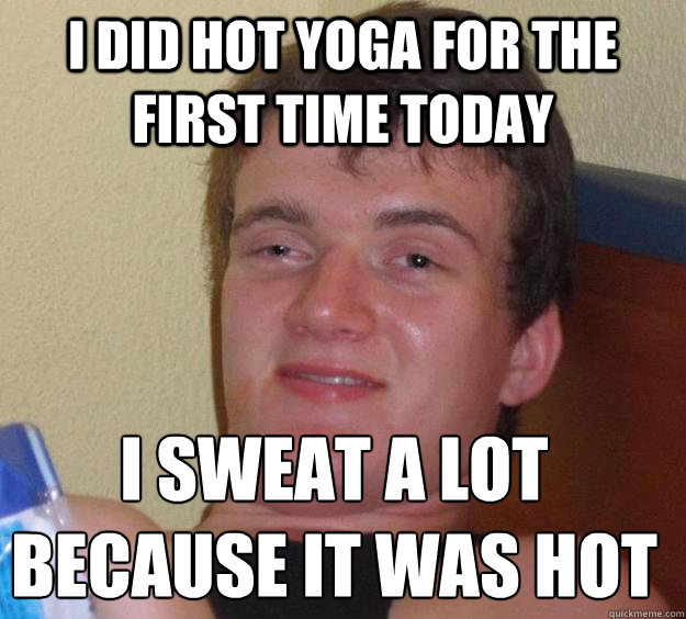 I did hot yoga for the first time today i sweat a lot because it was hot  10 Guy