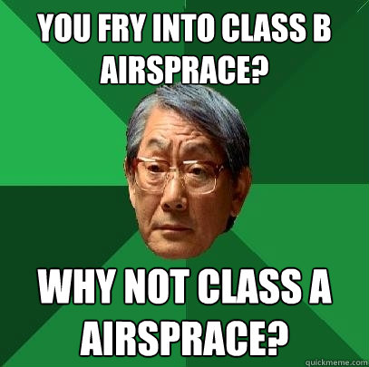 You fry into Class B airsprace? Why not Class A airsprace?
  High Expectations Asian Father