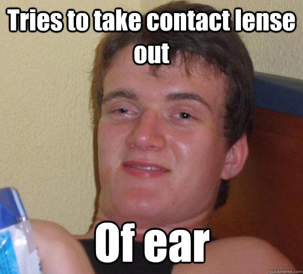 Tries to take contact lense out Of ear  10 Guy