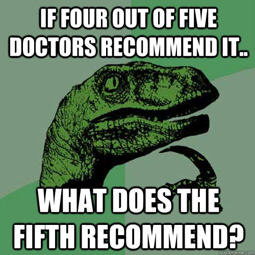 if four out of five doctors recommend it.. what does the fifth recommend?  Philosoraptor