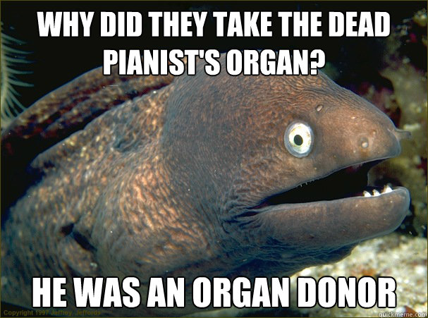 Why did they take the dead pianist's organ? He was an organ donor   Bad Joke Eel