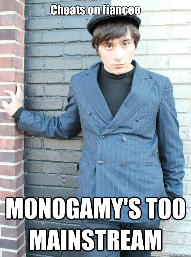 Cheats on fiancee MONOGAMY'S TOO MAINSTREAM  Hipster Alejandro