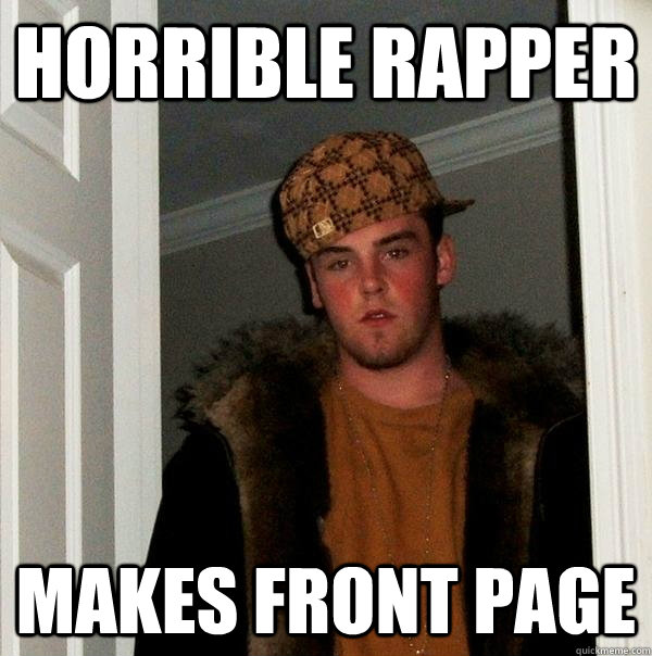 Horrible Rapper Makes Front Page - Horrible Rapper Makes Front Page  Scumbag Steve