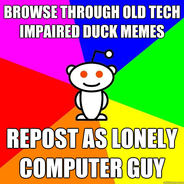 Browse through old tech impaired duck memes repost as lonely computer guy  Reddit Alien